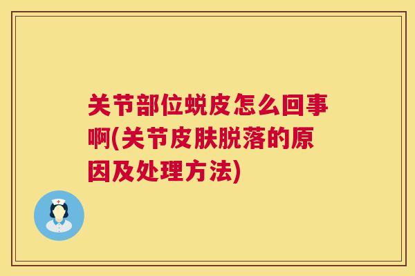 关节部位蜕皮怎么回事啊(关节脱落的原因及处理方法)