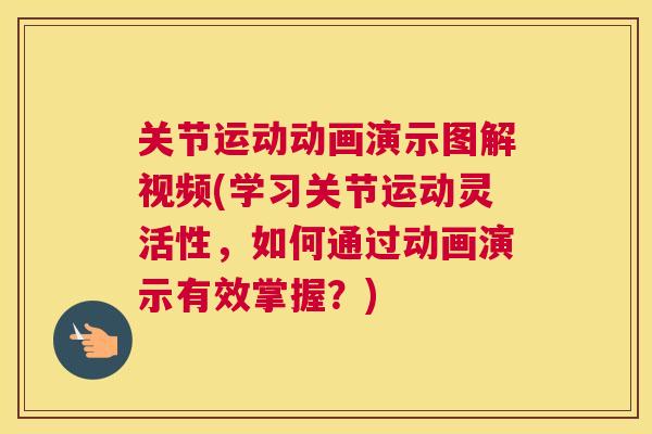 关节运动动画演示图解视频(学习关节运动灵活性，如何通过动画演示有效掌握？)