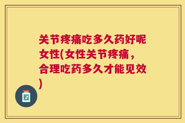 关节吃多久药好呢女性(女性关节，合理吃药多久才能见效)