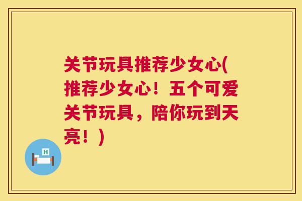 关节玩具推荐少女心(推荐少女心！五个可爱关节玩具，陪你玩到天亮！)