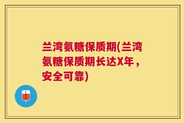 兰湾氨糖保质期(兰湾氨糖保质期长达X年，安全可靠)