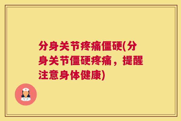 分身关节疼痛僵硬(分身关节僵硬疼痛，提醒注意身体健康)