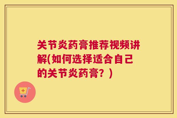 关节炎药膏推荐视频讲解(如何选择适合自己的关节炎药膏？)