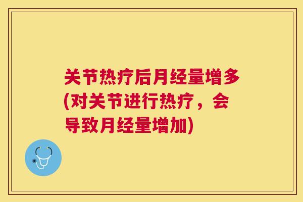 关节热疗后月经量增多(对关节进行热疗，会导致月经量增加)