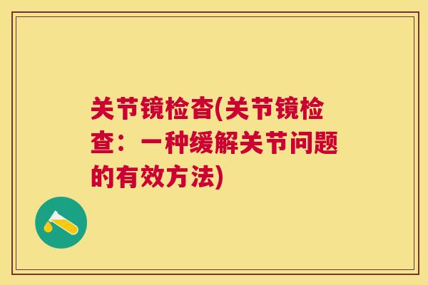 关节镜检杳(关节镜检查：一种缓解关节问题的有效方法)