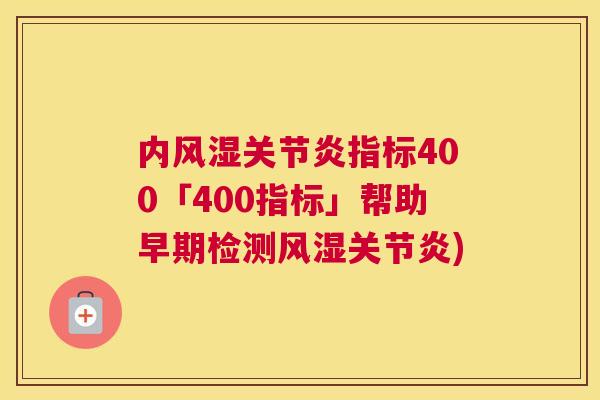 内风湿关节炎指标400「400指标」帮助早期检测风湿关节炎)