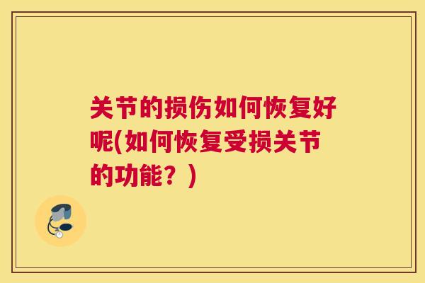 关节的损伤如何恢复好呢(如何恢复受损关节的功能？)