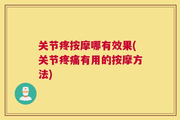 关节疼按摩哪有效果(关节疼痛有用的按摩方法)