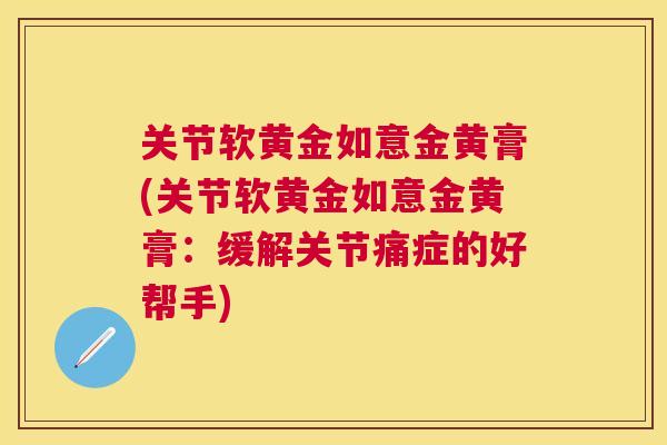 关节软黄金如意金黄膏(关节软黄金如意金黄膏：缓解关节痛症的好帮手)