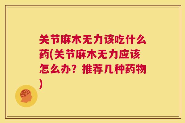 关节麻木无力该吃什么药(关节麻木无力应该怎么办?推荐几种) 关节麻木无力该吃什么药(关节麻木无力应该怎么办?推荐几种)