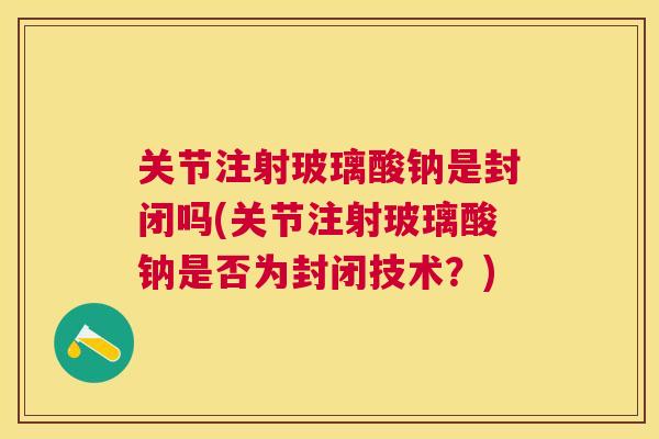 关节注射玻璃酸钠是封闭吗(关节注射玻璃酸钠是否为封闭技术？)