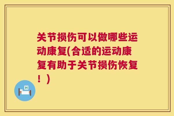 关节损伤可以做哪些运动康复(合适的运动康复有助于关节损伤恢复！)