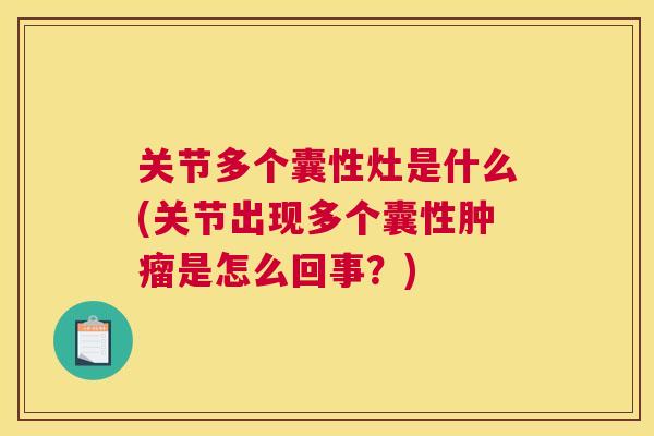 关节多个囊性灶是什么(关节出现多个囊性是怎么回事？)