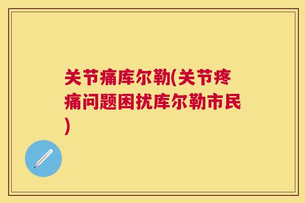 关节痛库尔勒(关节问题困扰库尔勒市民)