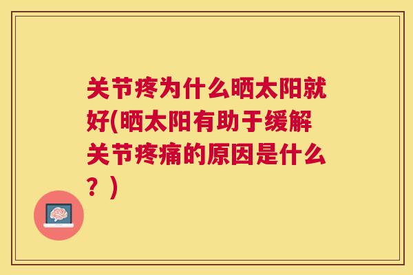 关节疼为什么晒太阳就好(晒太阳有助于缓解关节的原因是什么？)