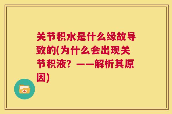 关节积水是什么缘故导致的(为什么会出现关节积液？——解析其原因)