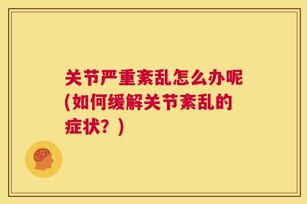 关节严重紊乱怎么办呢(如何缓解关节紊乱的症状？)