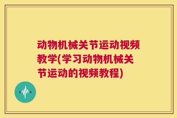 动物机械关节运动视频教学(学习动物机械关节运动的视频教程)