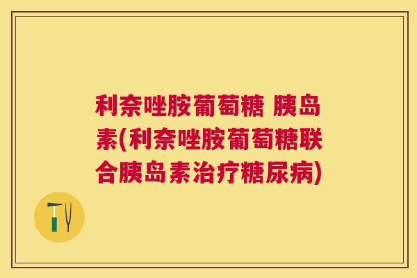 利奈唑胺葡萄糖 胰岛素(利奈唑胺葡萄糖联合胰岛素治疗糖尿病)
