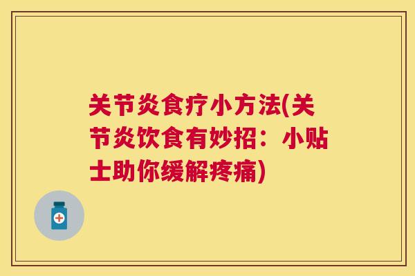 关节炎食疗小方法(关节炎饮食有妙招：小贴士助你缓解疼痛)