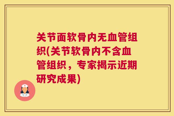 关节面软骨内无血管组织(关节软骨内不含血管组织，专家揭示近期研究成果)