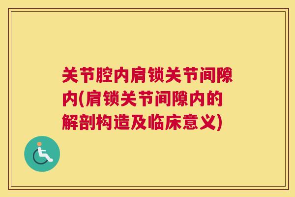关节腔内肩锁关节间隙内(肩锁关节间隙内的解剖构造及临床意义)