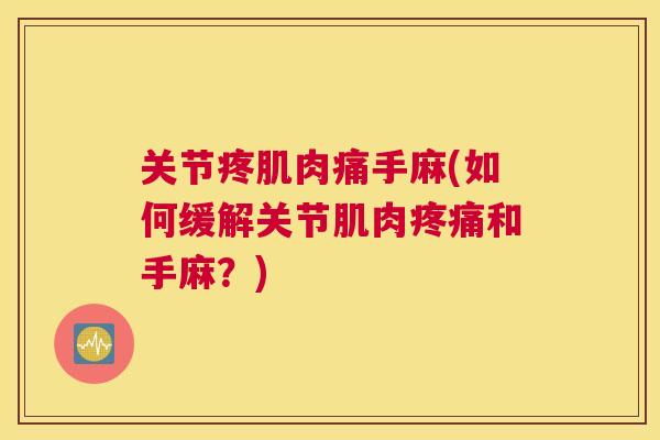 关节疼肌肉痛手麻(如何缓解关节肌肉疼痛和手麻？)