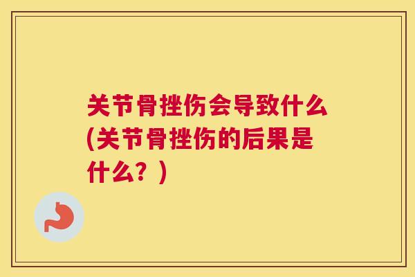 关节骨挫伤会导致什么(关节骨挫伤的后果是什么?) 关节骨挫伤会导致什么(关节骨挫伤的后果是什么?)