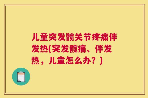儿童突发髋关节疼痛伴发热(突发髋痛、伴发热，儿童怎么办？)