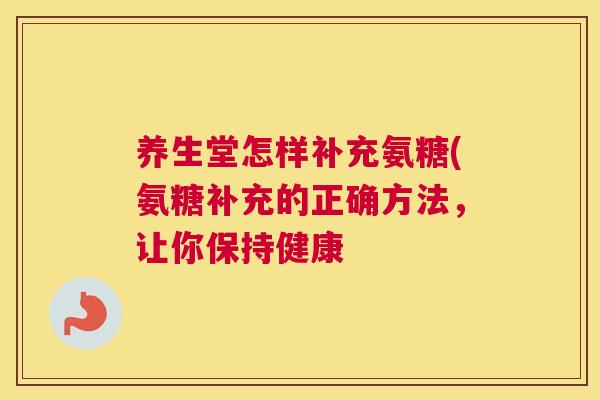 养生堂怎样补充氨糖(氨糖补充的正确方法，让你保持健康