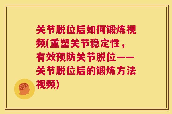 关节脱位后如何锻炼视频(重塑关节稳定性，有效预防关节脱位——关节脱位后的锻炼方法视频)