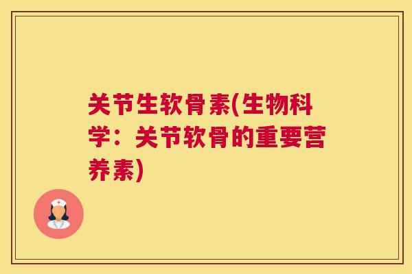 关节生软骨素(生物科学：关节软骨的重要营养素)