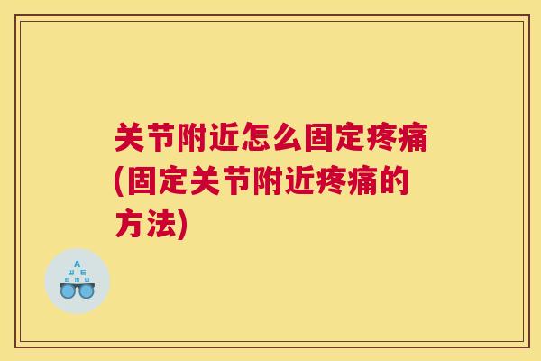 关节附近怎么固定疼痛(固定关节附近疼痛的方法)