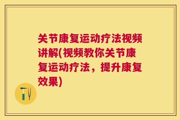 关节康复运动疗法视频讲解(视频教你关节康复运动疗法，提升康复效果)