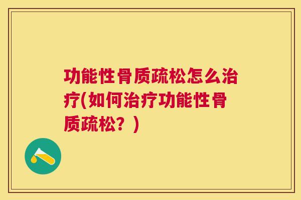 功能性骨质疏松怎么治疗(如何治疗功能性骨质疏松？)