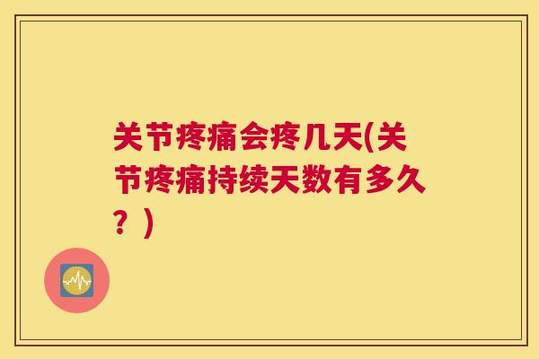 关节会疼几天(关节持续天数有多久?) 关节会疼几天(关节持续天数有多久?)
