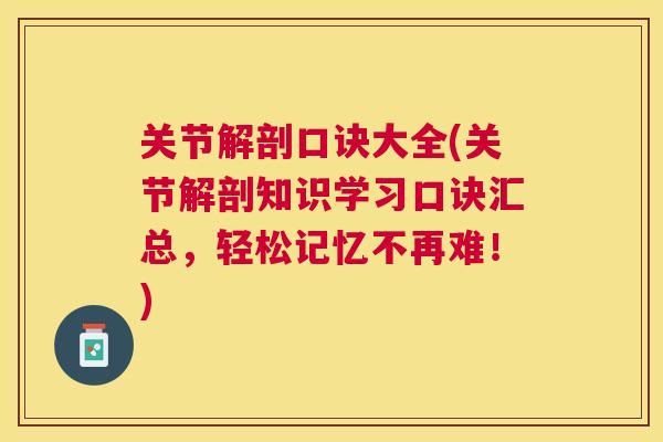 关节解剖口诀大全(关节解剖知识学习口诀汇总，轻松记忆不再难！)
