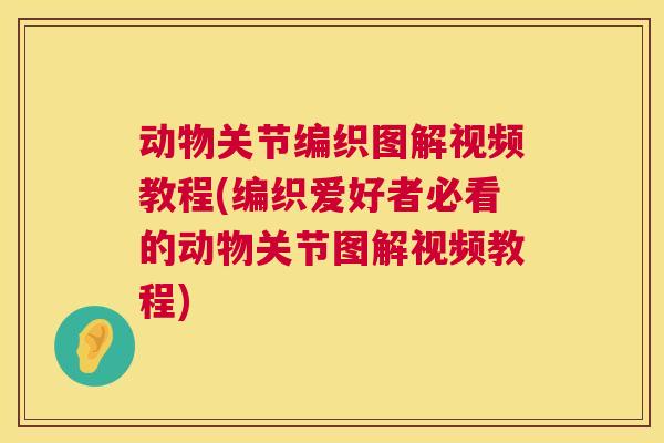 动物关节编织图解视频教程(编织爱好者必看的动物关节图解视频教程)