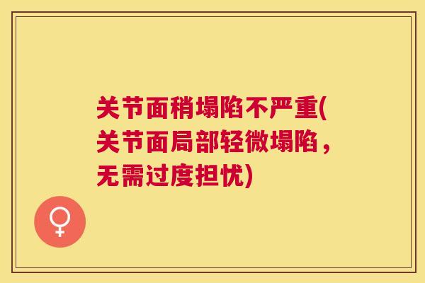 关节面稍塌陷不严重(关节面局部轻微塌陷，无需过度担忧)