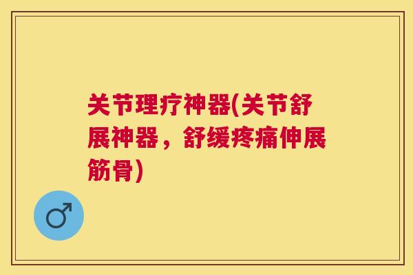 关节理疗神器(关节舒展神器，舒缓疼痛伸展筋骨)