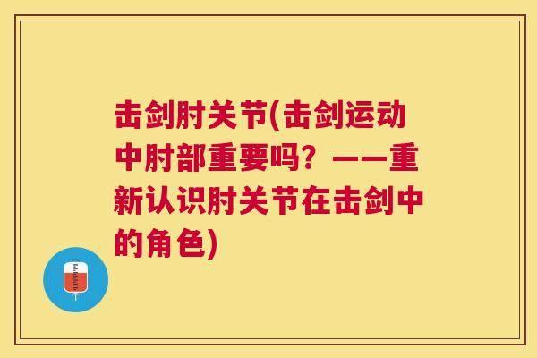 击剑肘关节(击剑运动中肘部重要吗？——重新认识肘关节在击剑中的角色)