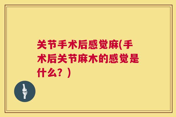 关节手术后感觉麻(手术后关节麻木的感觉是什么？)