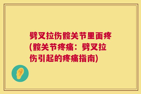 劈叉拉伤髋关节里面疼(髋关节疼痛：劈叉拉伤引起的疼痛指南)
