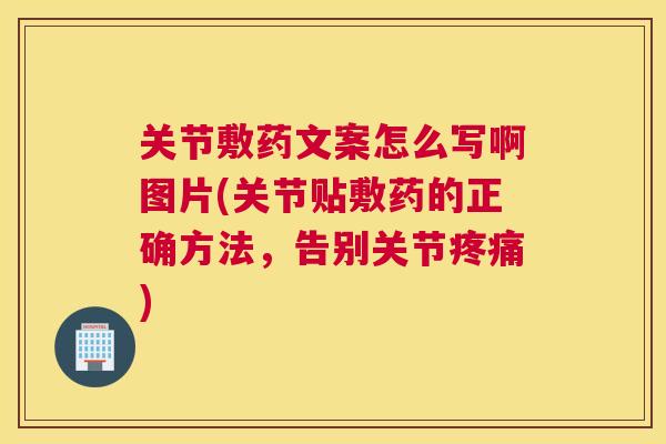 关节敷药文案怎么写啊图片(关节贴敷药的正确方法，告别关节疼痛)