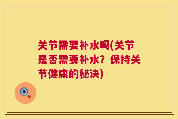 关节需要补水吗(关节是否需要补水？保持关节健康的秘诀)
