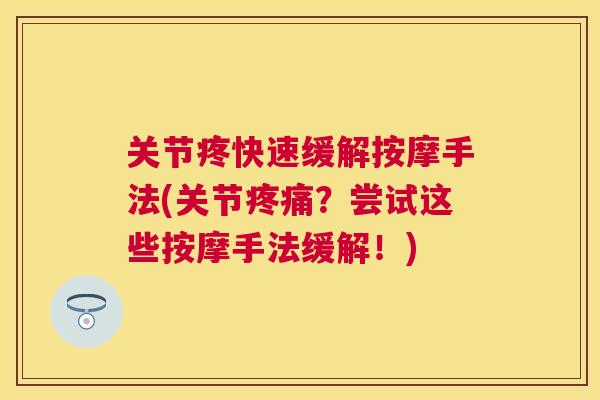 关节疼快速缓解按摩手法(关节疼痛？尝试这些按摩手法缓解！)
