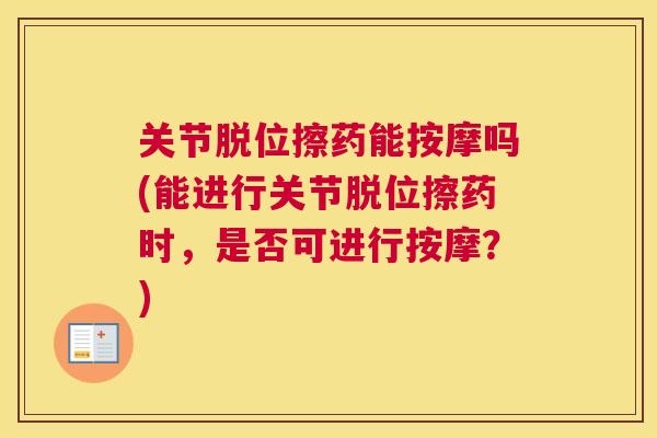 关节脱位擦药能按摩吗(能进行关节脱位擦药时，是否可进行按摩？)