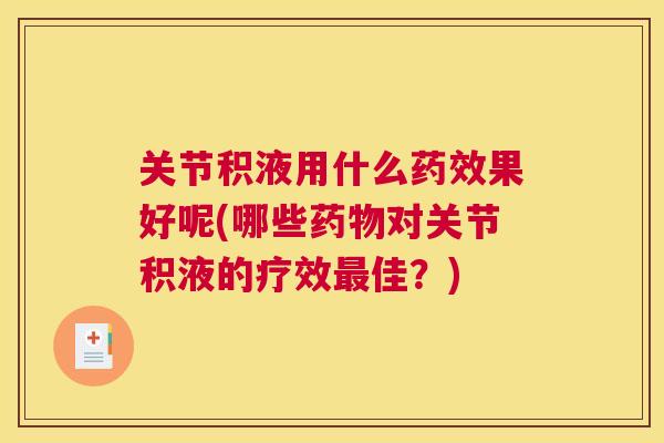 关节积液用什么药效果好呢(哪些药物对关节积液的疗效最佳？)