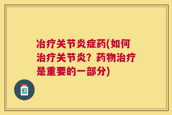 冶疗关节炎症药(如何治疗关节炎？药物治疗是重要的一部分)