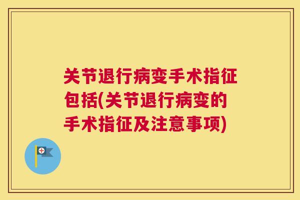关节退行病变手术指征包括(关节退行病变的手术指征及注意事项)
